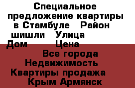 Специальное предложение квартиры в Стамбуле › Район ­ шишли › Улица ­ 1 250 › Дом ­ 12 › Цена ­ 748 339 500 - Все города Недвижимость » Квартиры продажа   . Крым,Армянск